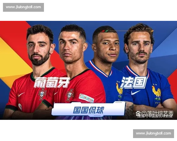 葡萄牙与法国激战正酣 谁能在这场巅峰对决中占据上风